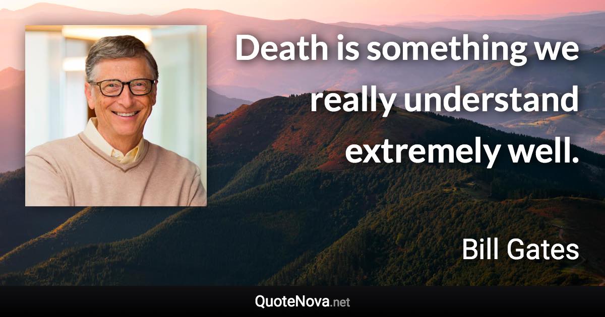 Death is something we really understand extremely well. - Bill Gates quote