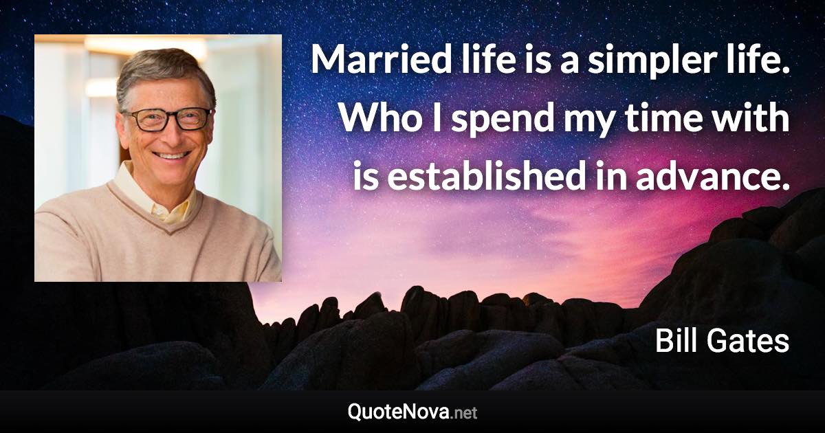 Married life is a simpler life. Who I spend my time with is established in advance. - Bill Gates quote