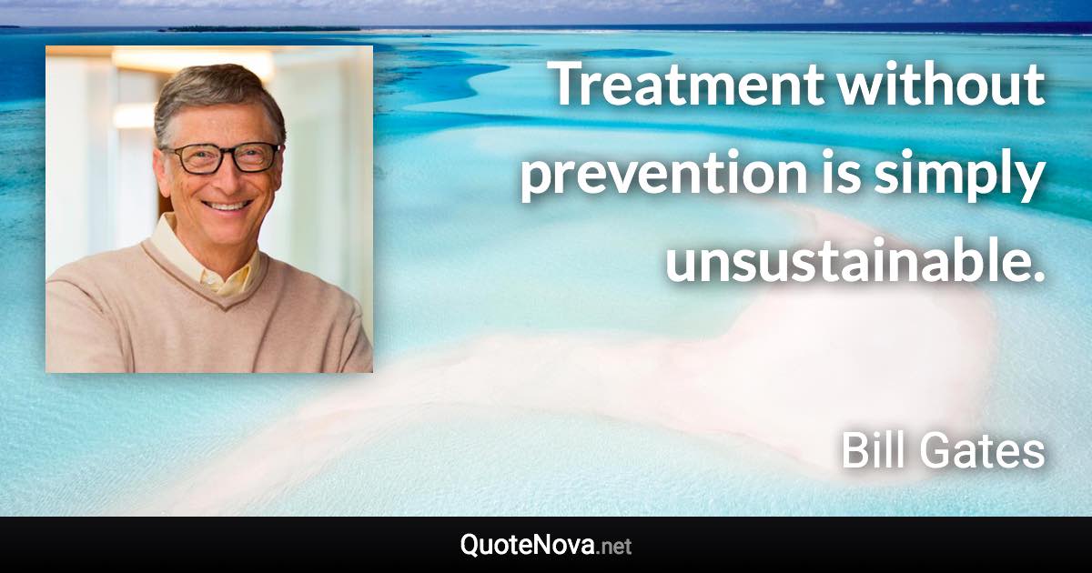 Treatment without prevention is simply unsustainable. - Bill Gates quote