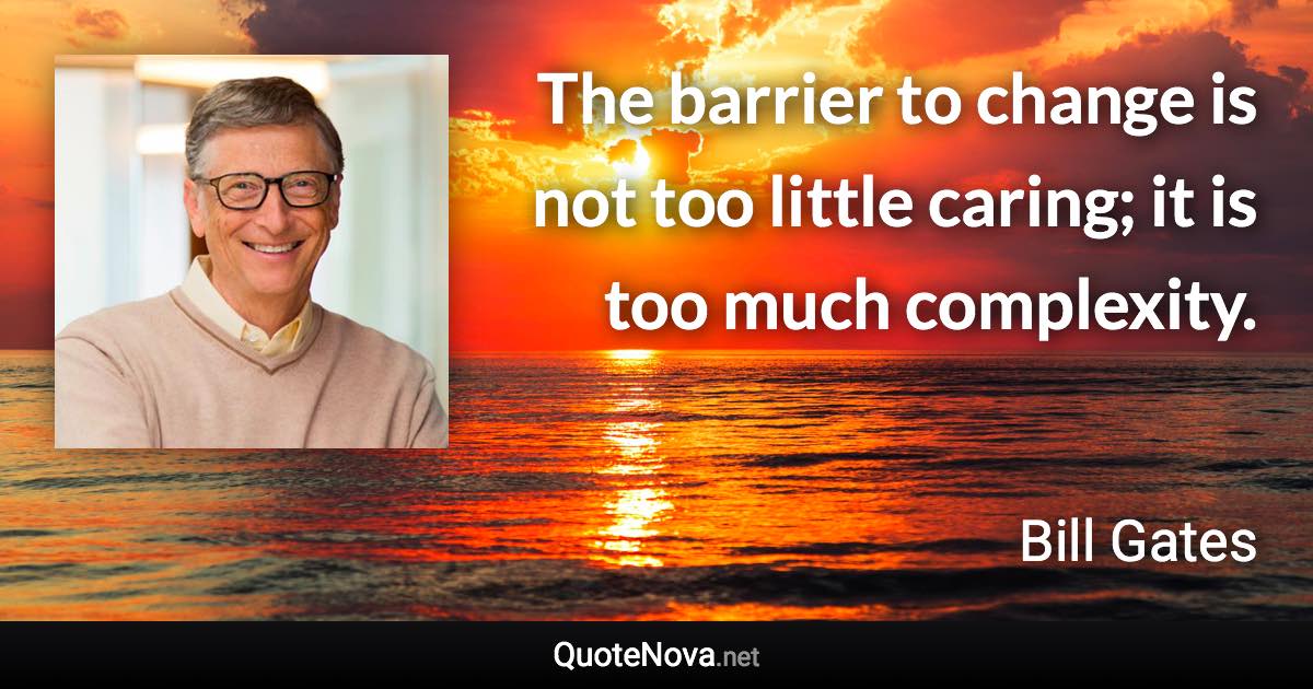 The barrier to change is not too little caring; it is too much complexity. - Bill Gates quote