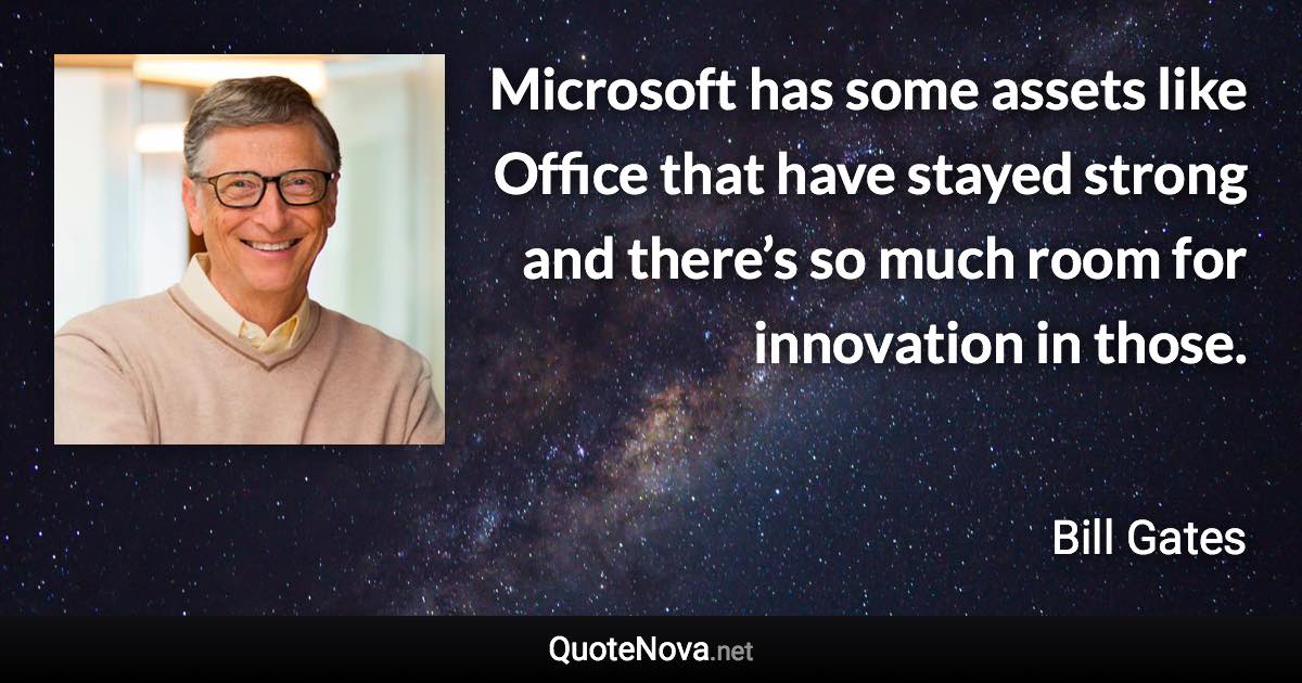 Microsoft has some assets like Office that have stayed strong and there’s so much room for innovation in those. - Bill Gates quote
