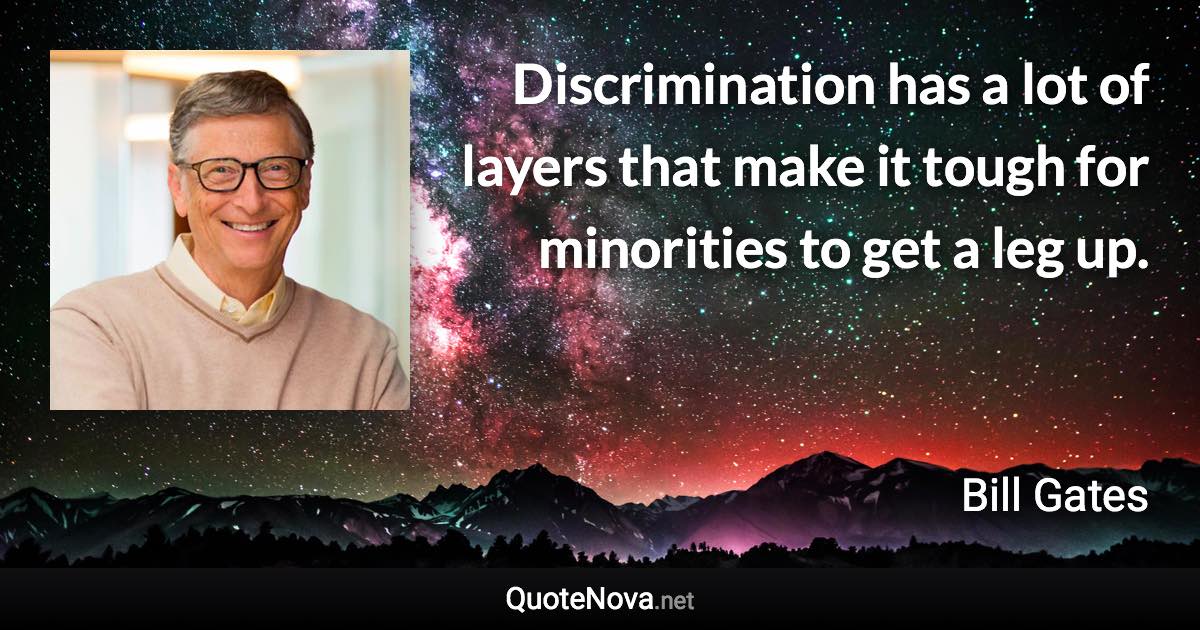 Discrimination has a lot of layers that make it tough for minorities to get a leg up. - Bill Gates quote