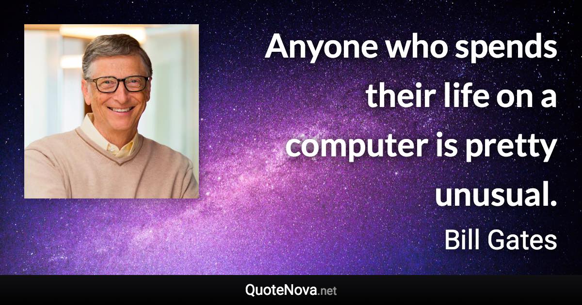 Anyone who spends their life on a computer is pretty unusual. - Bill Gates quote