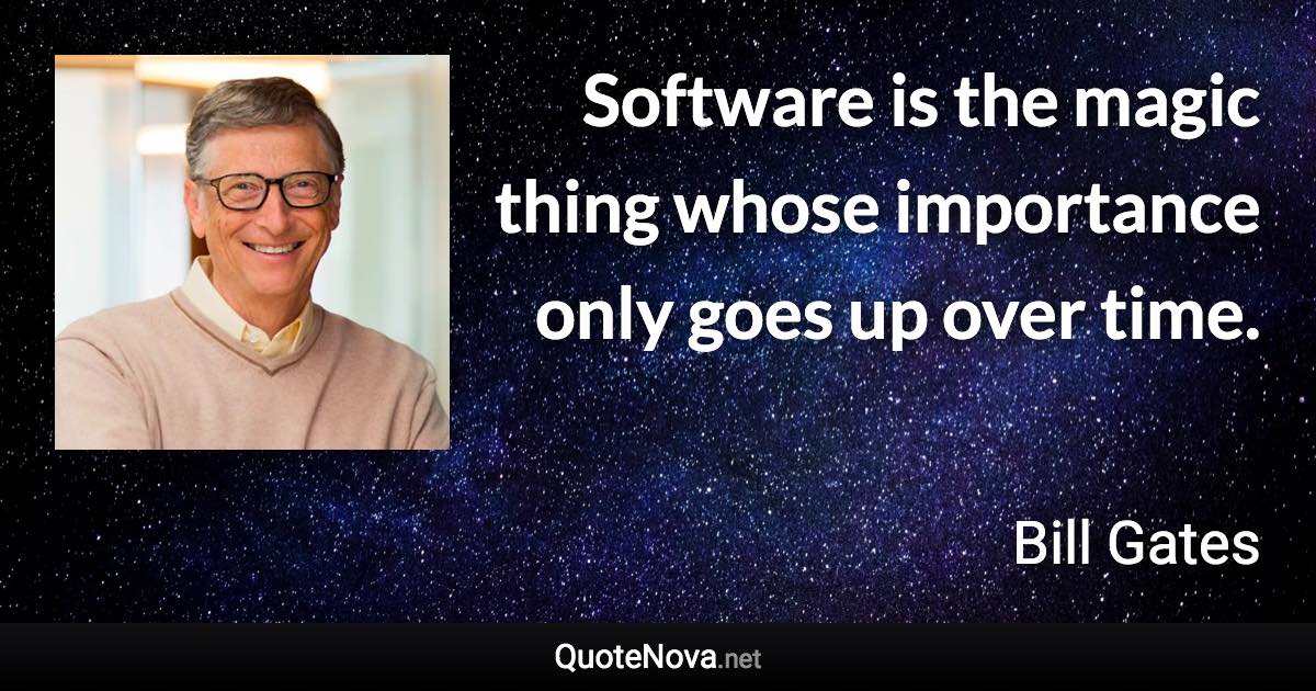 Software is the magic thing whose importance only goes up over time. - Bill Gates quote
