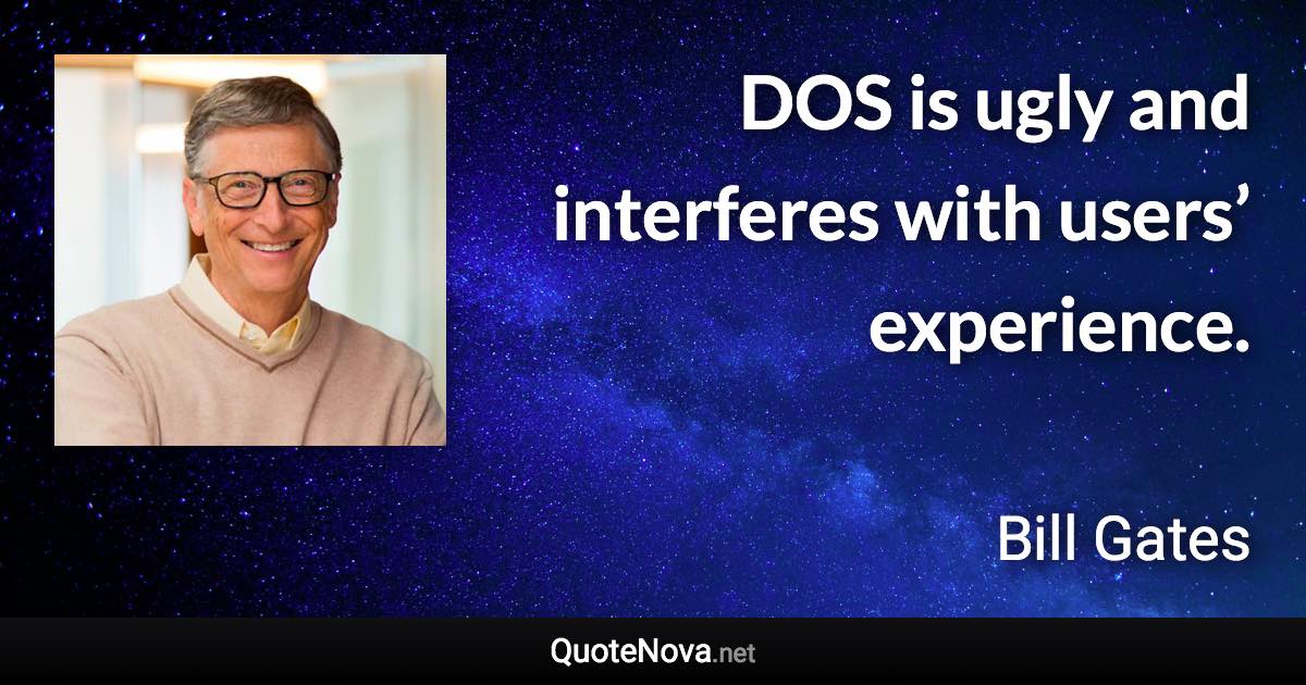 DOS is ugly and interferes with users’ experience. - Bill Gates quote