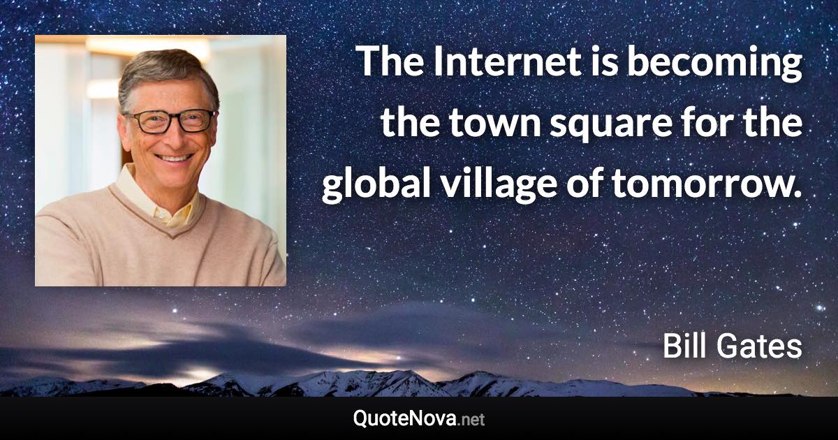 The Internet is becoming the town square for the global village of tomorrow. - Bill Gates quote