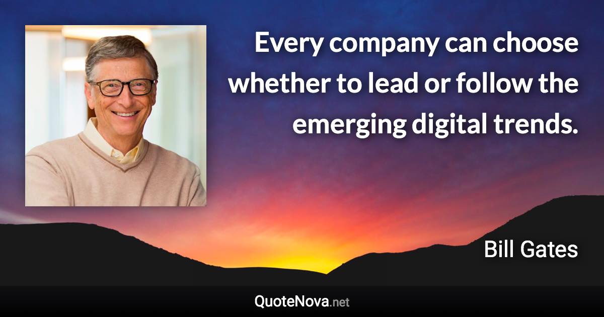 Every company can choose whether to lead or follow the emerging digital trends. - Bill Gates quote