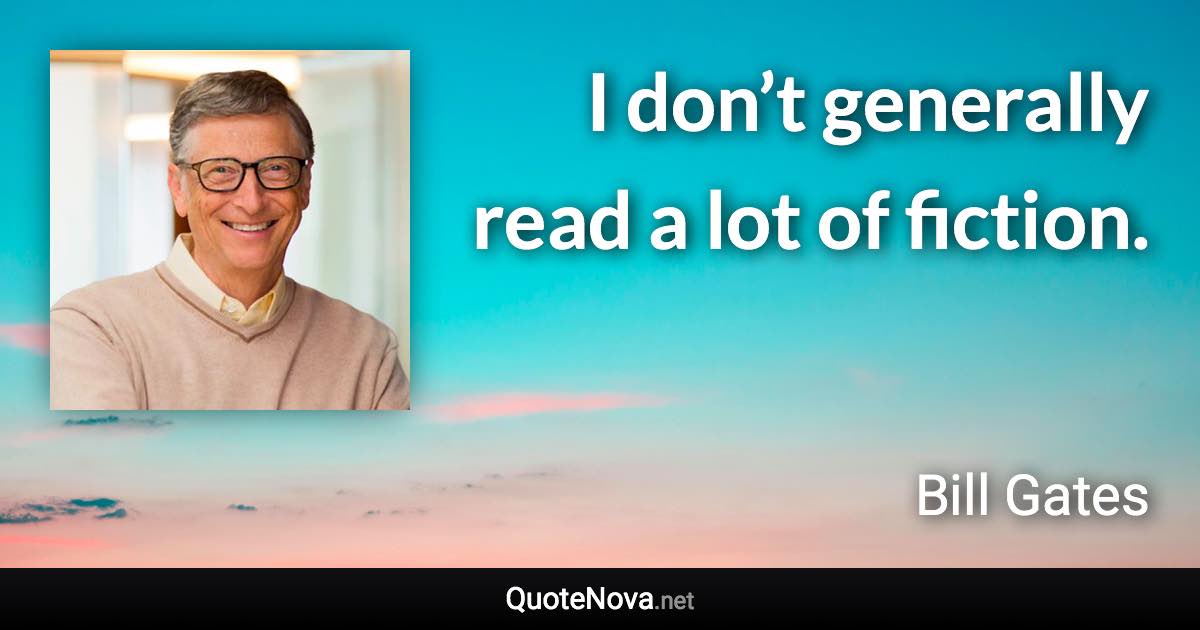 I don’t generally read a lot of fiction. - Bill Gates quote