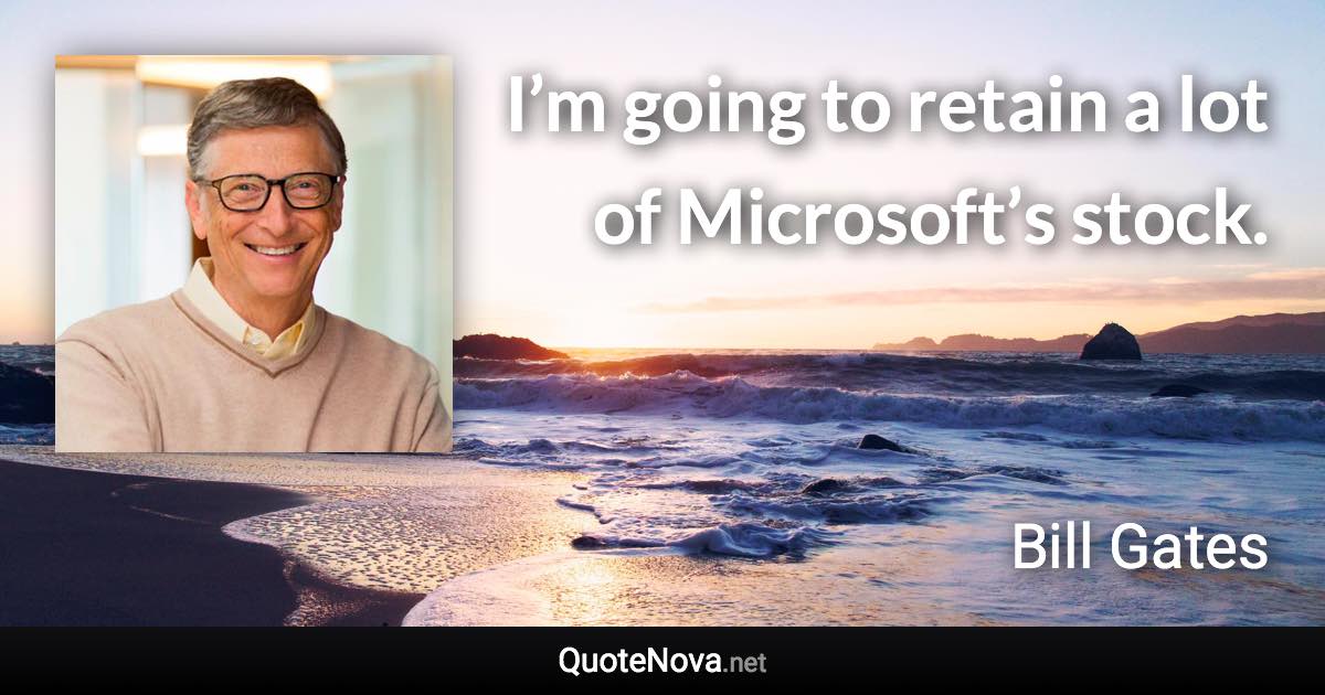 I’m going to retain a lot of Microsoft’s stock. - Bill Gates quote