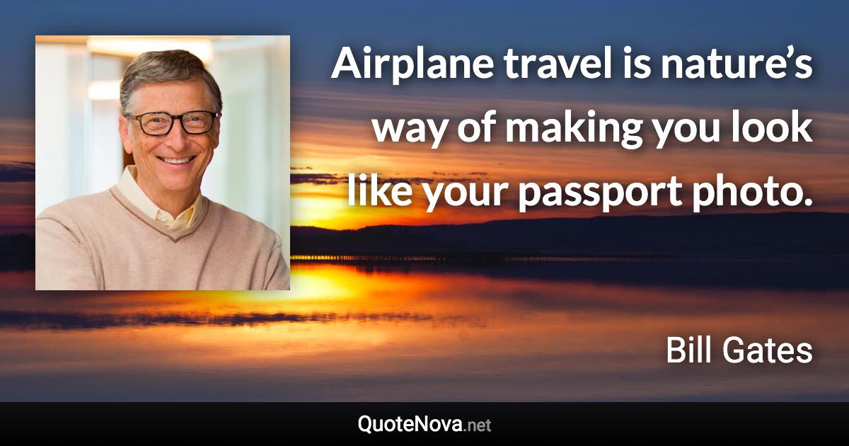 Airplane travel is nature’s way of making you look like your passport photo. - Bill Gates quote