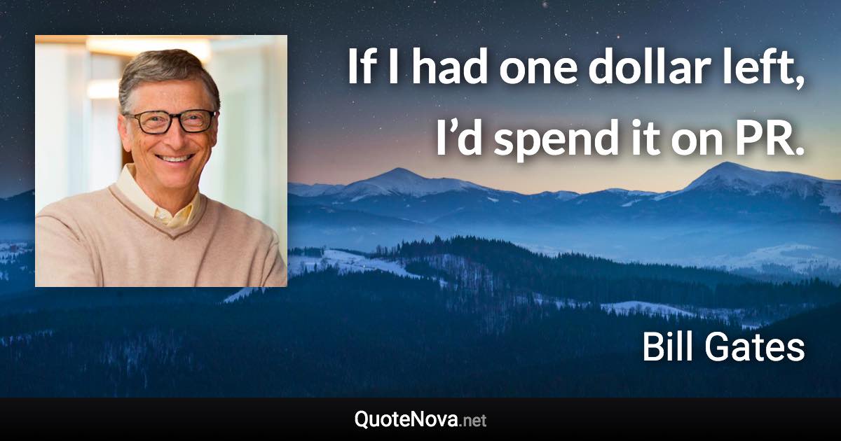 If I had one dollar left, I’d spend it on PR. - Bill Gates quote