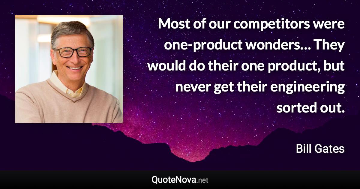 Most of our competitors were one-product wonders… They would do their one product, but never get their engineering sorted out. - Bill Gates quote