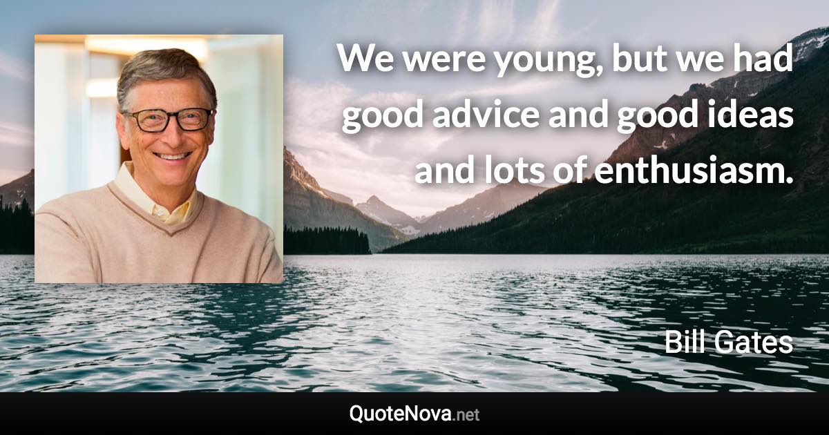 We were young, but we had good advice and good ideas and lots of enthusiasm. - Bill Gates quote