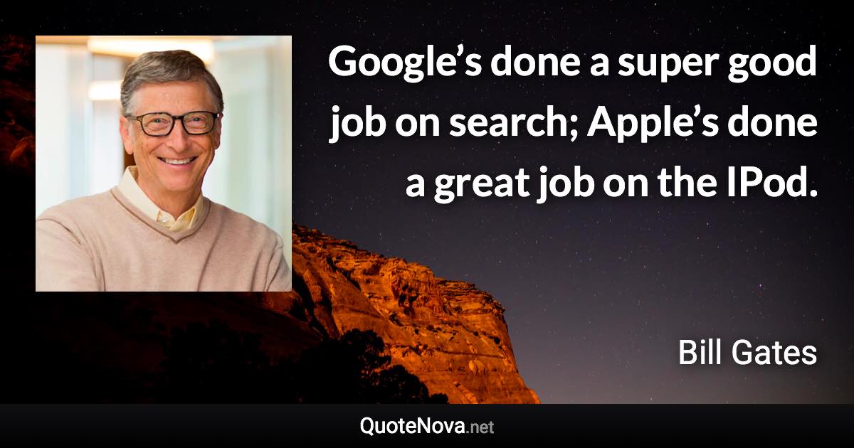 Google’s done a super good job on search; Apple’s done a great job on the IPod. - Bill Gates quote