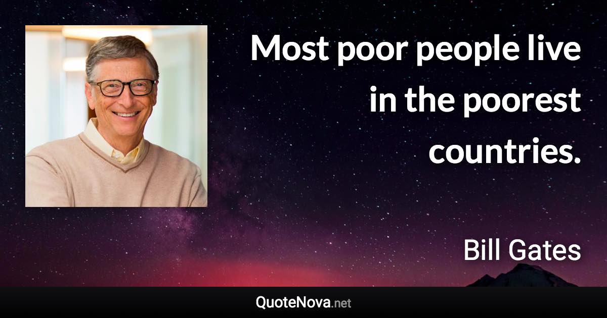 Most poor people live in the poorest countries. - Bill Gates quote