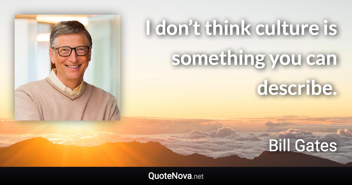 I don’t think culture is something you can describe. - Bill Gates quote