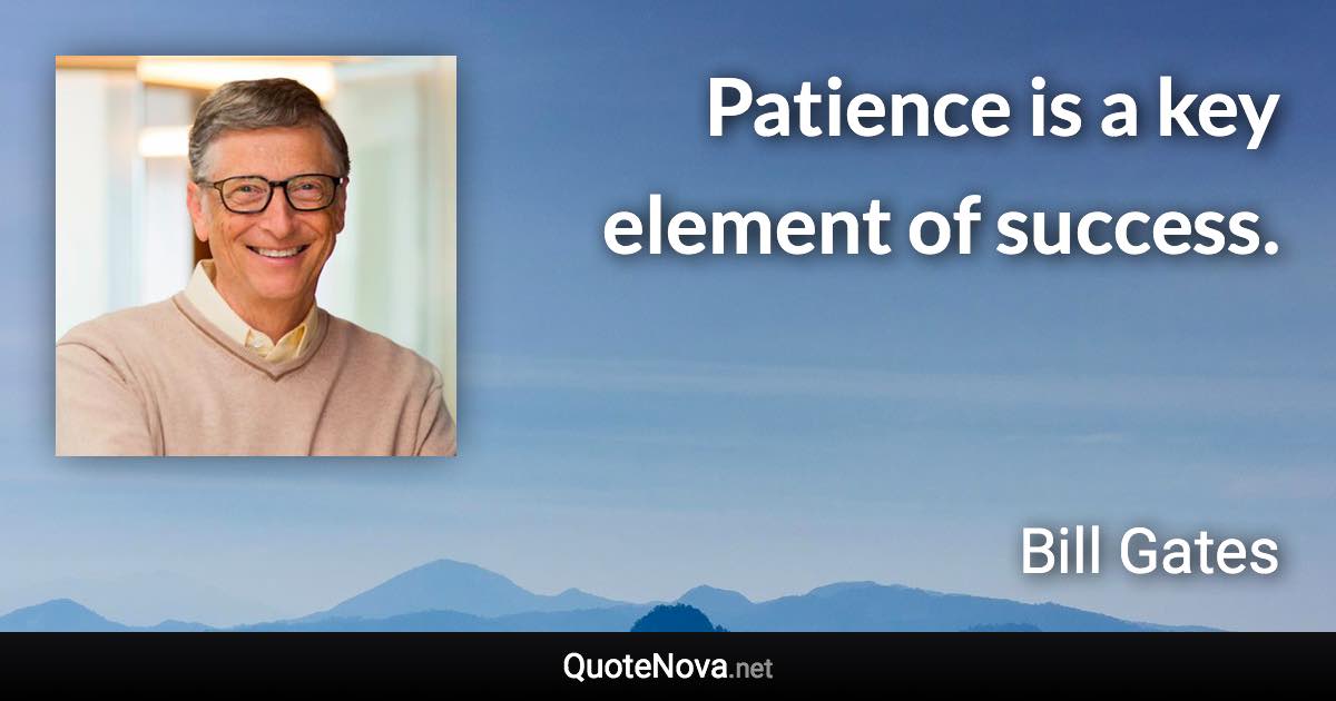 Patience is a key element of success. - Bill Gates quote