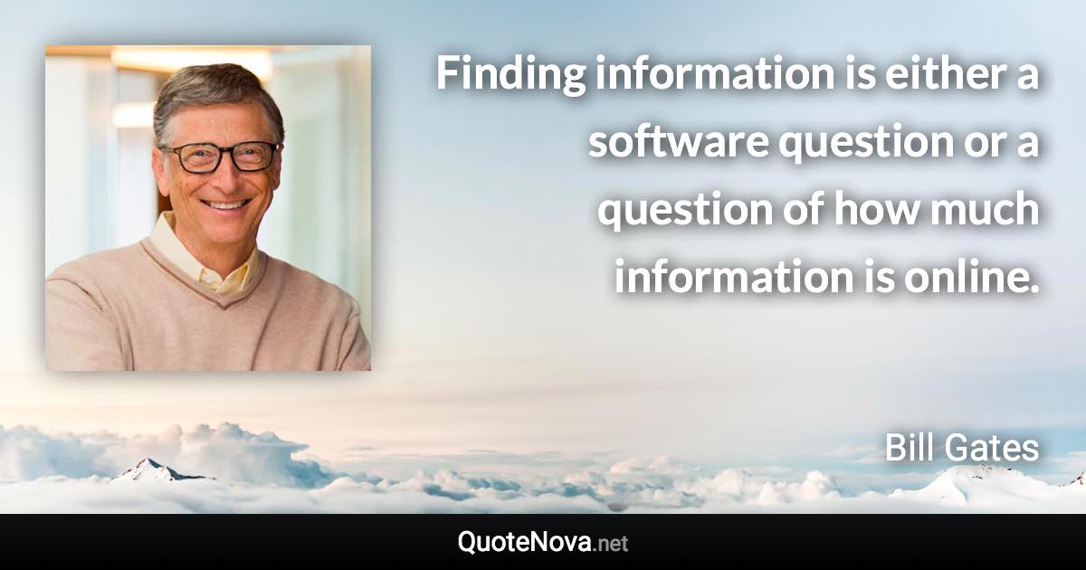 Finding information is either a software question or a question of how much information is online. - Bill Gates quote