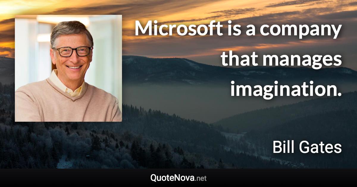 Microsoft is a company that manages imagination. - Bill Gates quote