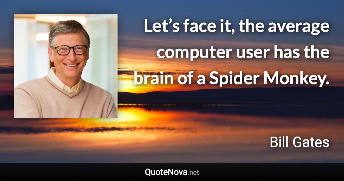 Let’s face it, the average computer user has the brain of a Spider Monkey. - Bill Gates quote
