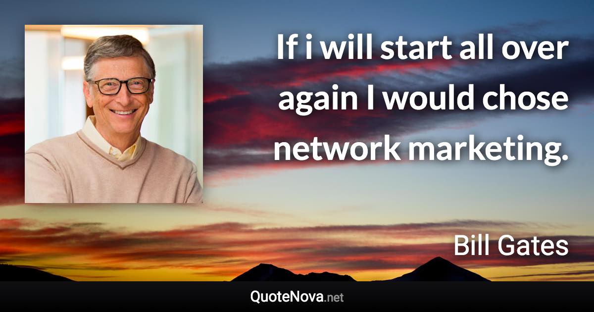 If i will start all over again I would chose network marketing. - Bill Gates quote