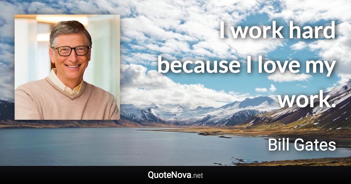 I work hard because I love my work. - Bill Gates quote