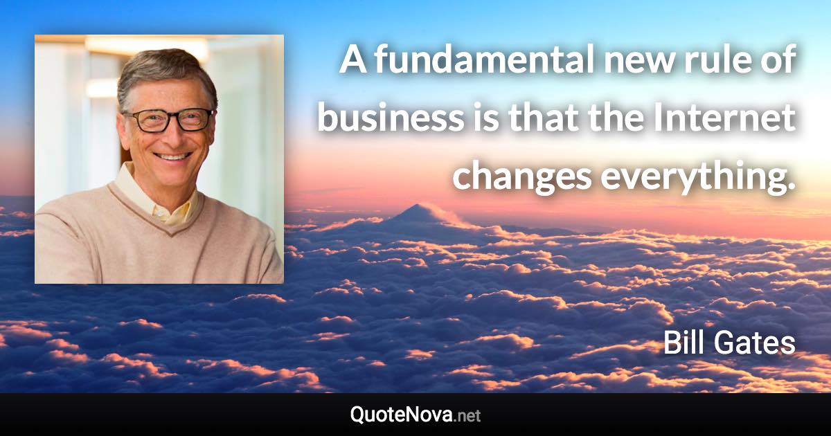 A fundamental new rule of business is that the Internet changes everything. - Bill Gates quote