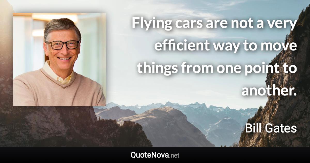 Flying cars are not a very efficient way to move things from one point to another. - Bill Gates quote