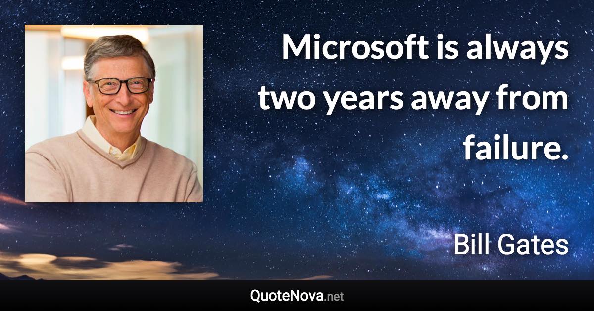 Microsoft is always two years away from failure. - Bill Gates quote