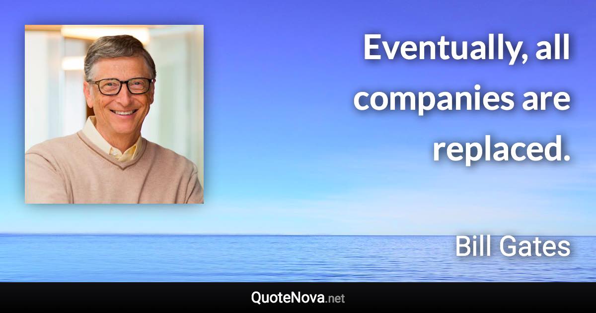 Eventually, all companies are replaced. - Bill Gates quote