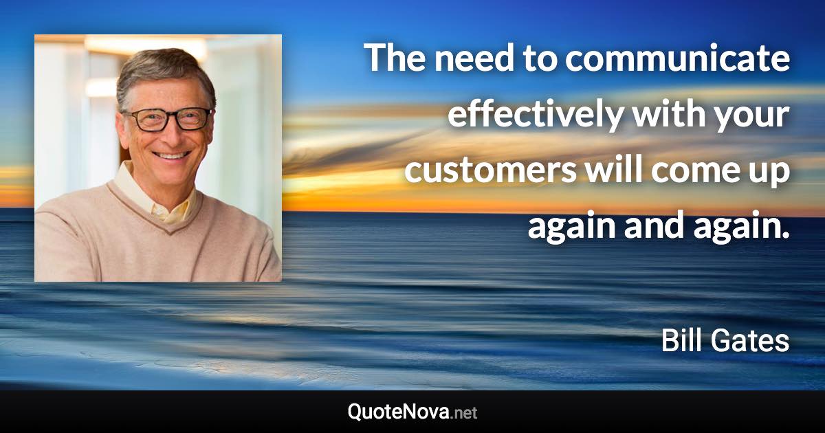 The need to communicate effectively with your customers will come up again and again. - Bill Gates quote