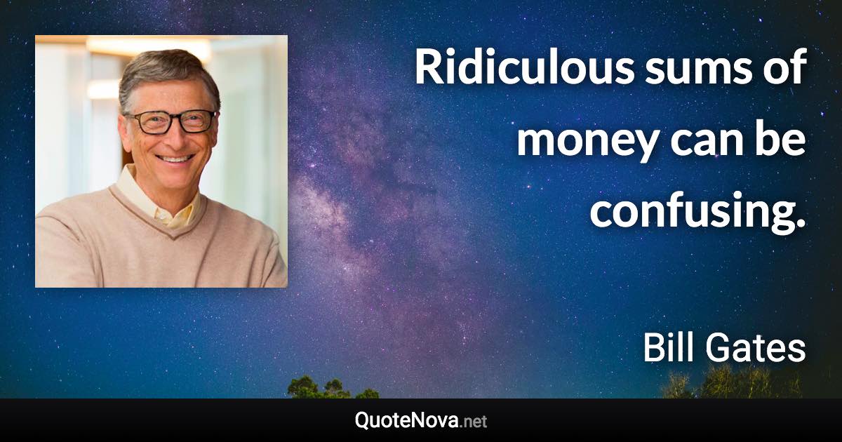 Ridiculous sums of money can be confusing. - Bill Gates quote