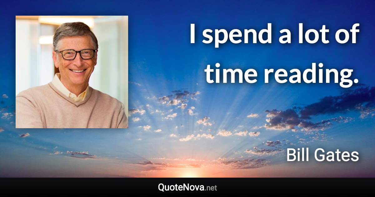 I spend a lot of time reading. - Bill Gates quote