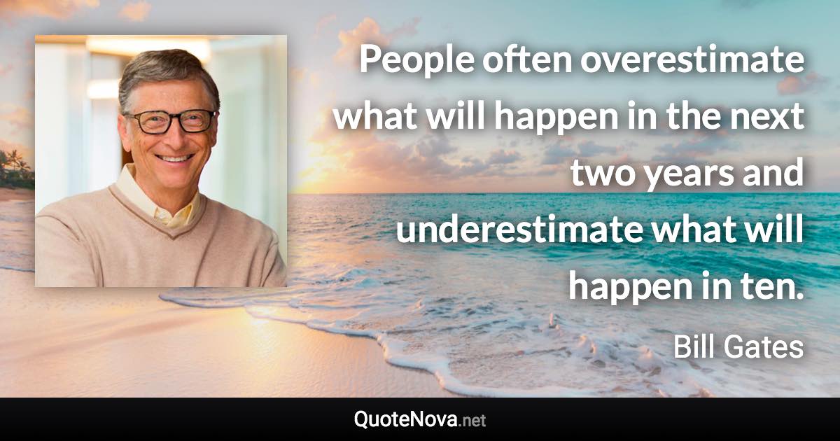 People often overestimate what will happen in the next two years and underestimate what will happen in ten. - Bill Gates quote