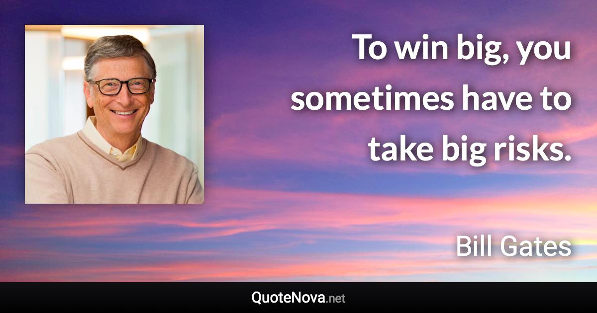 To win big, you sometimes have to take big risks. - Bill Gates quote