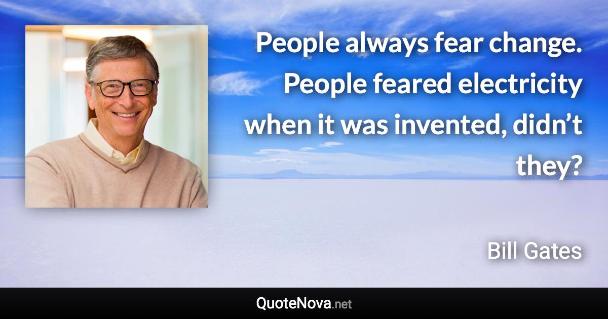 People always fear change. People feared electricity when it was invented, didn’t they? - Bill Gates quote