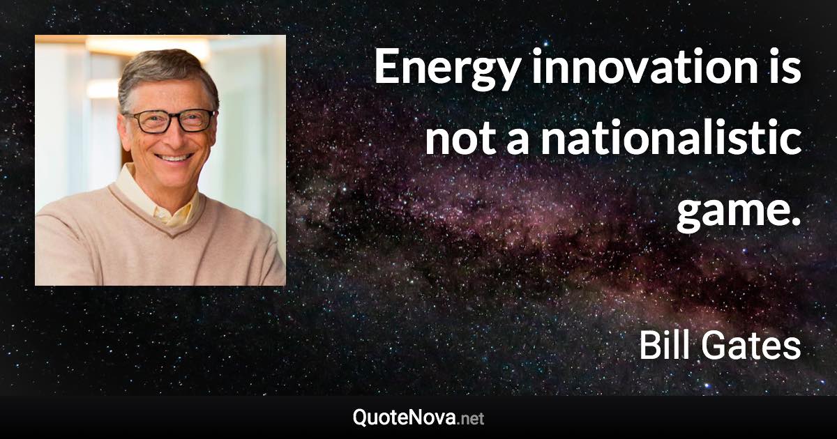 Energy innovation is not a nationalistic game. - Bill Gates quote