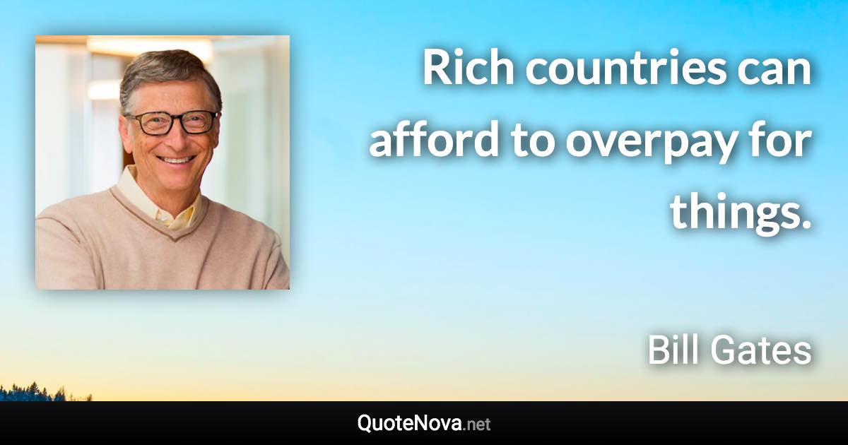 Rich countries can afford to overpay for things. - Bill Gates quote