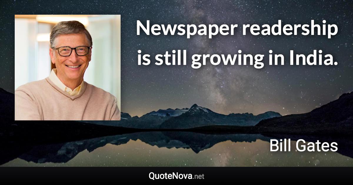Newspaper readership is still growing in India. - Bill Gates quote