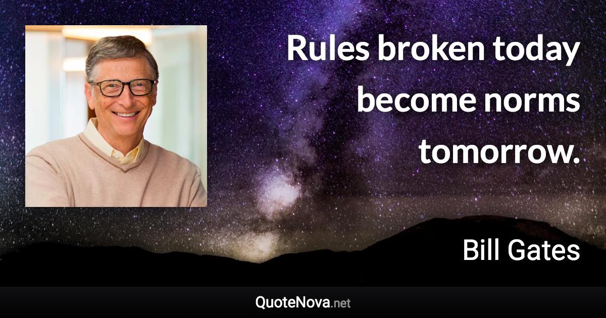 Rules broken today become norms tomorrow. - Bill Gates quote