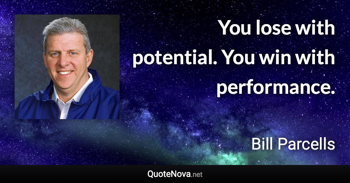 You lose with potential. You win with performance. - Bill Parcells quote