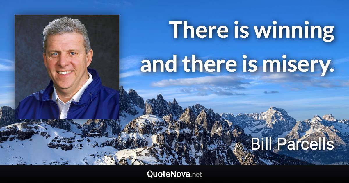 There is winning and there is misery. - Bill Parcells quote