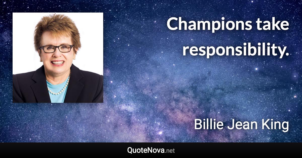 Champions take responsibility. - Billie Jean King quote