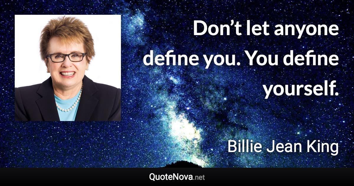 Don’t let anyone define you. You define yourself. - Billie Jean King quote