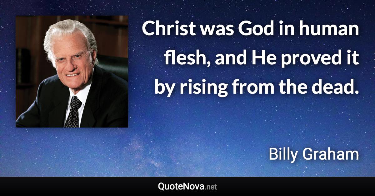 Christ was God in human flesh, and He proved it by rising from the dead. - Billy Graham quote