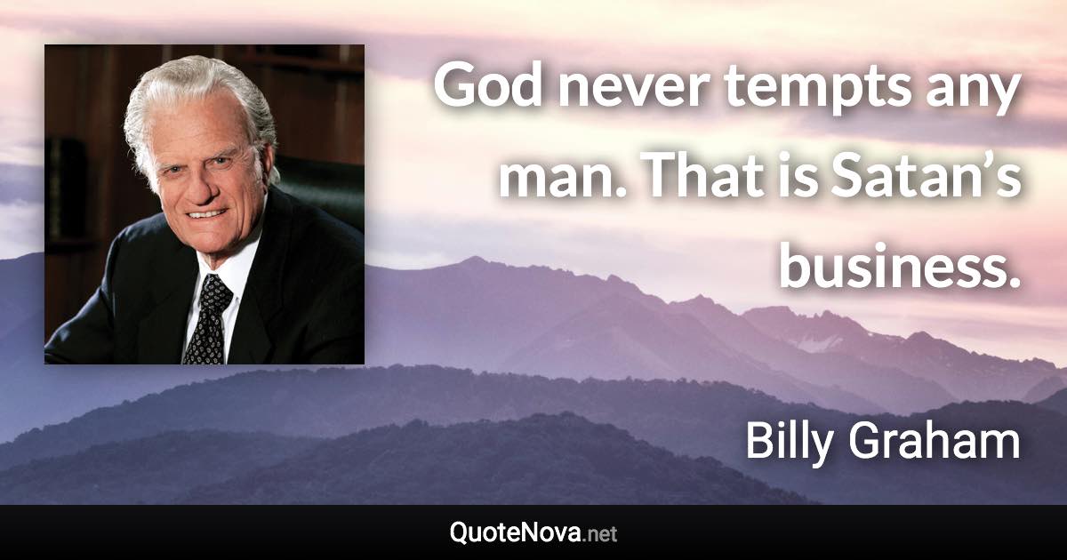 God never tempts any man. That is Satan’s business. - Billy Graham quote