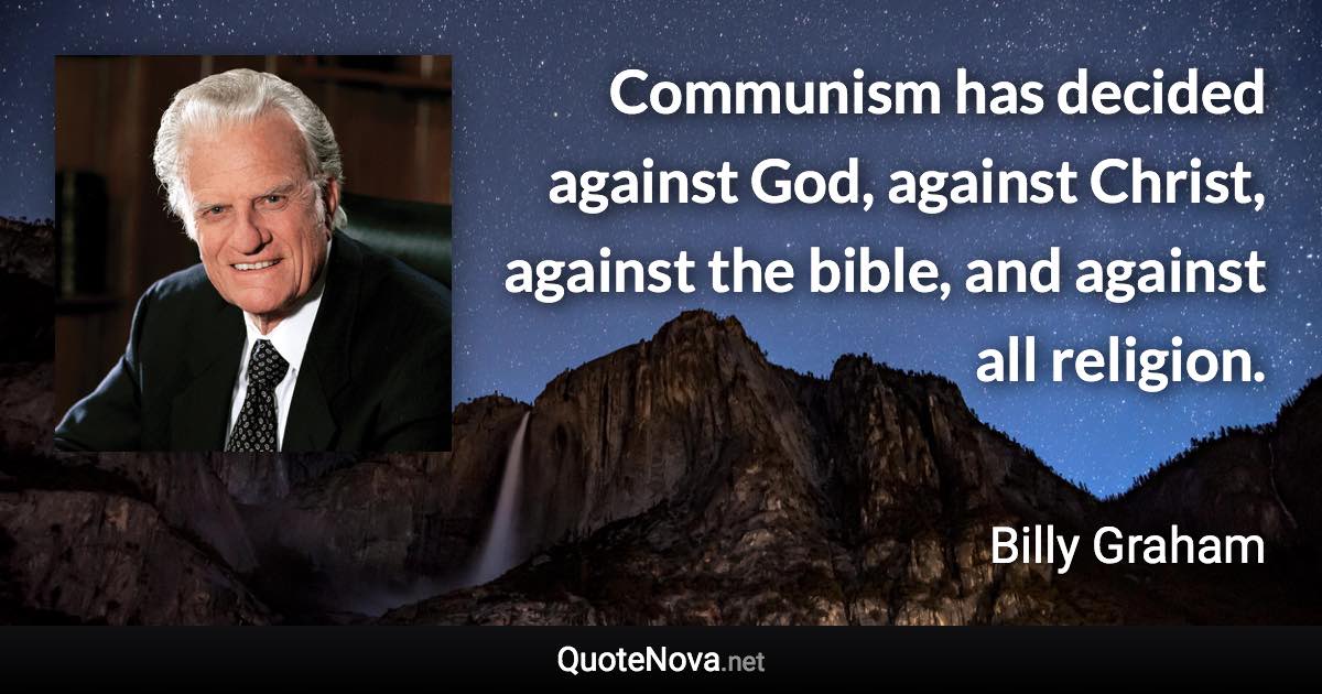 Communism has decided against God, against Christ, against the bible, and against all religion. - Billy Graham quote