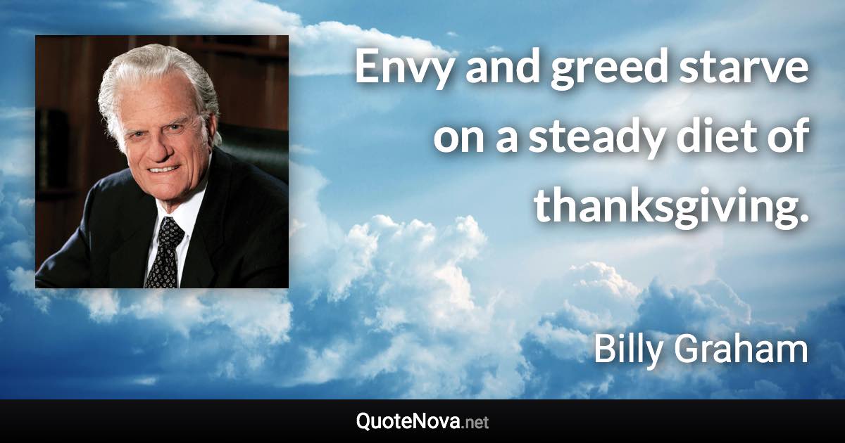 Envy and greed starve on a steady diet of thanksgiving. - Billy Graham quote