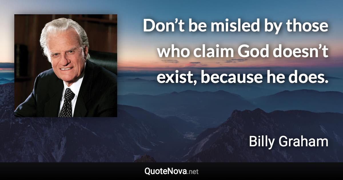 Don’t be misled by those who claim God doesn’t exist, because he does. - Billy Graham quote