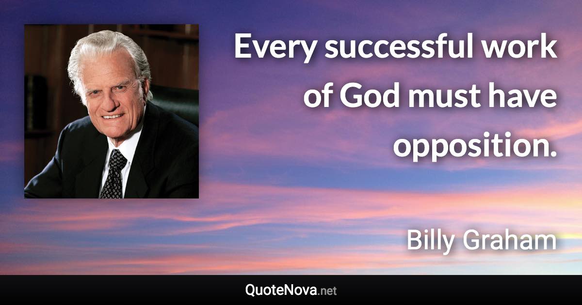 Every successful work of God must have opposition. - Billy Graham quote